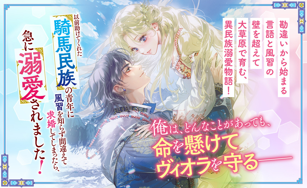 以前助けてくれた騎馬民族の青年に風習を知らず間違えて求婚してしまったら、急に溺愛されました!